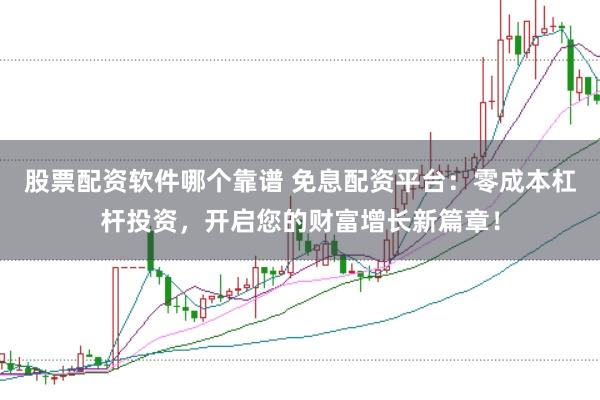 股票配资软件哪个靠谱 免息配资平台:零成本杠杆投资,开启您的财富增长新篇章!