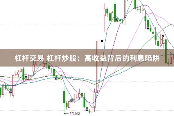 杠杆交易 杠杆炒股：高收益背后的利息陷阱