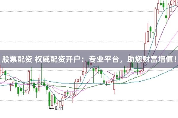 股票配资 权威配资开户：专业平台，助您财富增值！