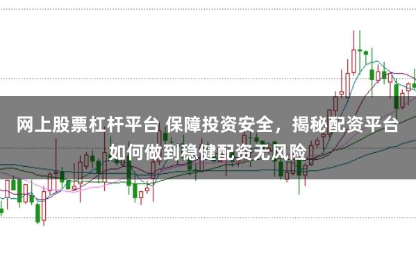 网上股票杠杆平台 保障投资安全,揭秘配资平台如何做到稳健配资无风险