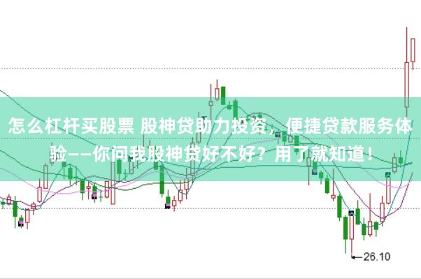 怎么杠杆买股票 股神贷助力投资，便捷贷款服务体验——你问我股神贷好不好？用了就知道！