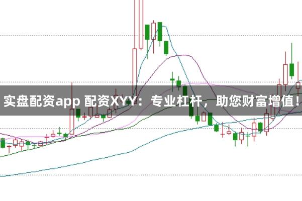 实盘配资app 配资XYY：专业杠杆，助您财富增值！