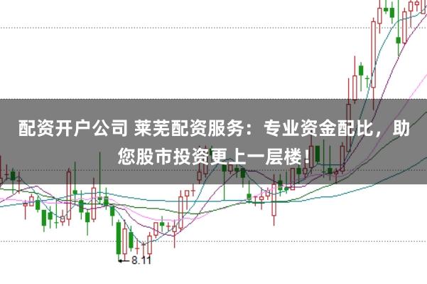 配资开户公司 莱芜配资服务:专业资金配比,助您股市投资更上一层楼!
