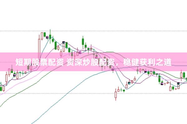 短期股票配资 资深炒股配资，稳健获利之道