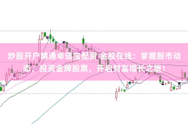 炒股开户精通卓信宝配资 金股在线：掌握股市动态，投资金牌股票，开启财富增长之旅！