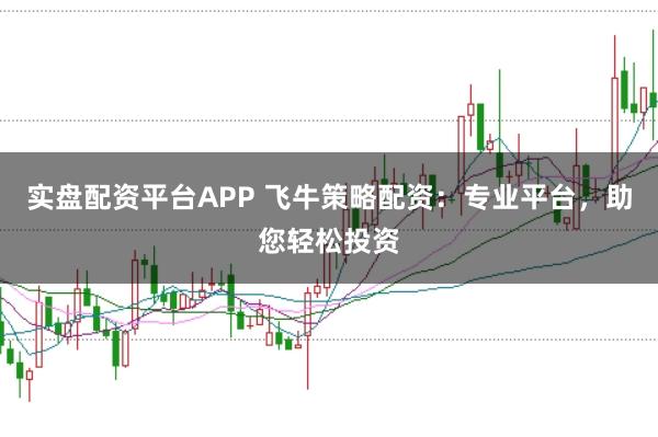 实盘配资平台APP 飞牛策略配资：专业平台，助您轻松投资