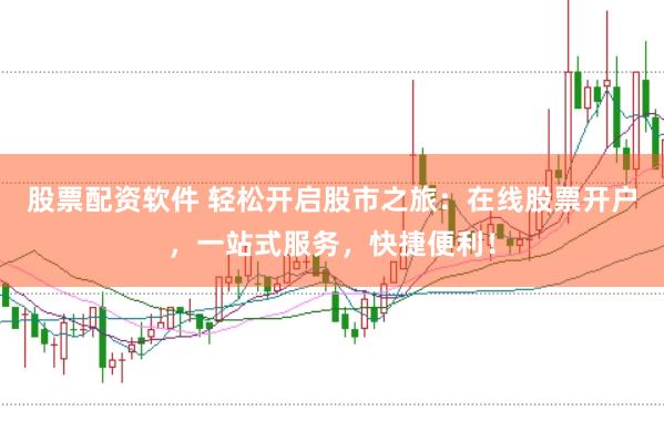 股票配资软件 轻松开启股市之旅：在线股票开户，一站式服务，快捷便利！