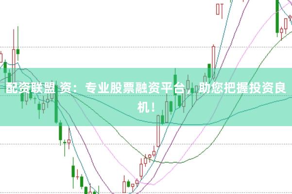 配资联盟 资：专业股票融资平台，助您把握投资良机！