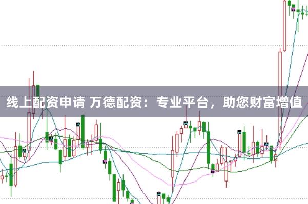线上配资申请 万德配资:专业平台,助您财富增值