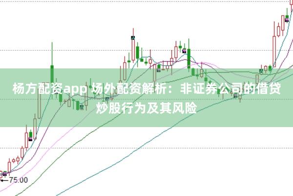 杨方配资app 场外配资解析：非证券公司的借贷炒股行为及其风险