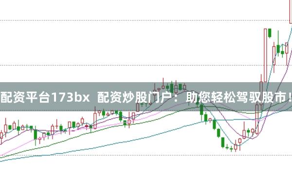 配资平台173bx  配资炒股门户：助您轻松驾驭股市！