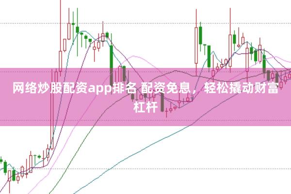 网络炒股配资app排名 配资免息，轻松撬动财富杠杆