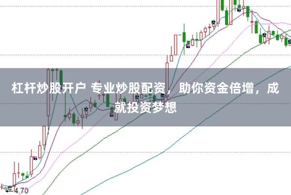 杠杆炒股开户 专业炒股配资，助你资金倍增，成就投资梦想