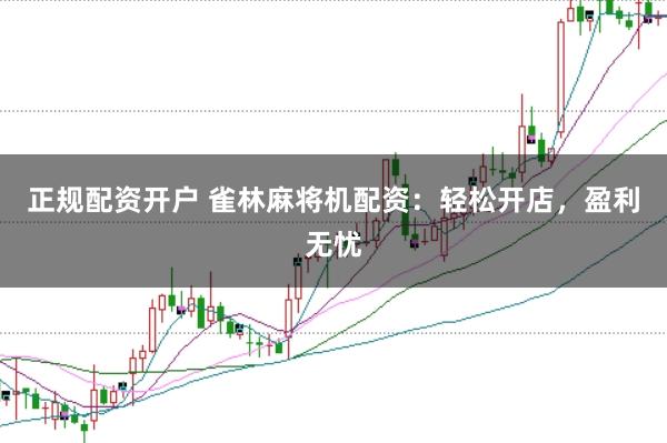 正规配资开户 雀林麻将机配资：轻松开店，盈利无忧