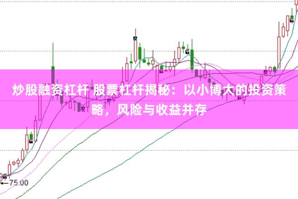 炒股融资杠杆 股票杠杆揭秘：以小博大的投资策略，风险与收益并存