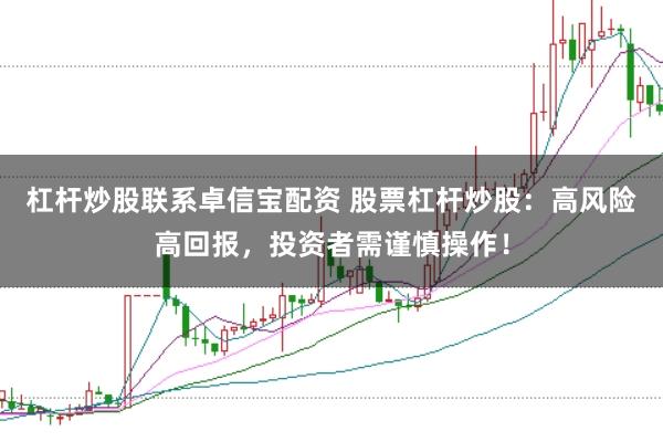 杠杆炒股联系卓信宝配资 股票杠杆炒股：高风险高回报，投资者需谨慎操作！