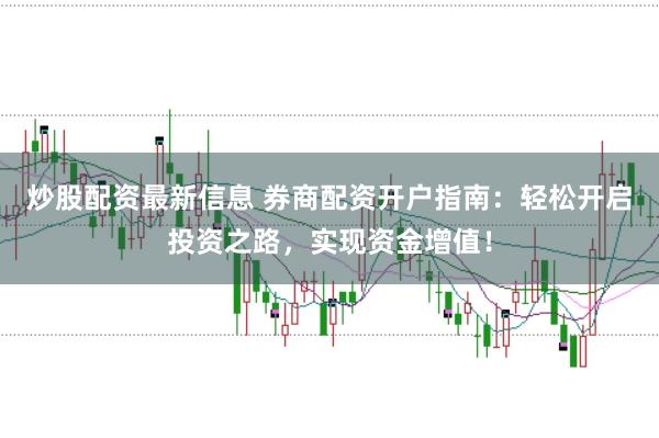 炒股配资最新信息 券商配资开户指南：轻松开启投资之路，实现资金增值！