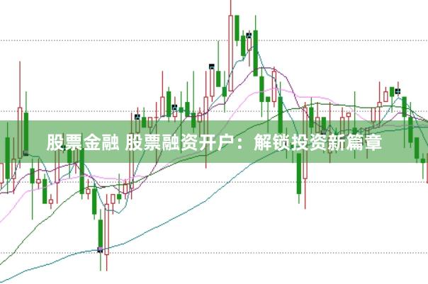 股票金融 股票融资开户：解锁投资新篇章