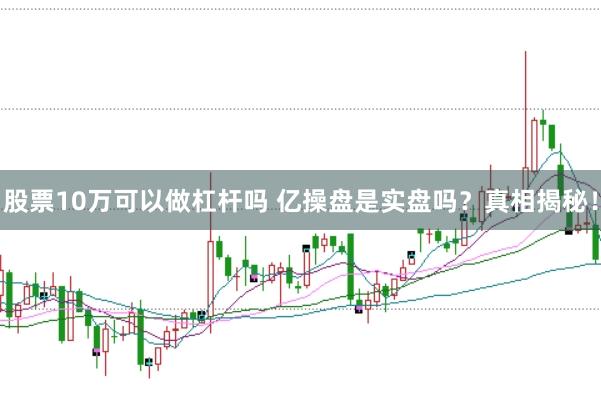股票10万可以做杠杆吗 亿操盘是实盘吗？真相揭秘！