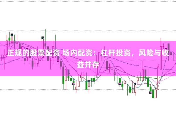 正规的股票配资 场内配资：杠杆投资，风险与收益并存