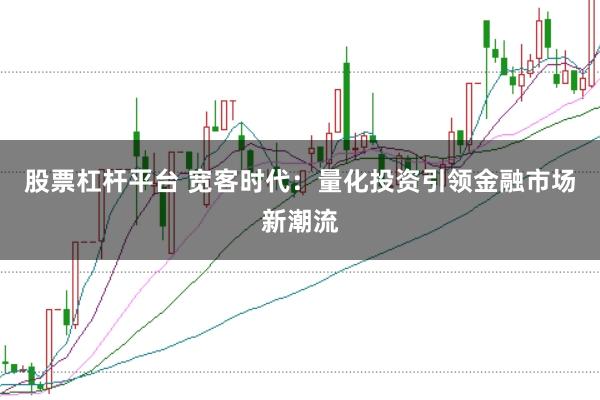 股票杠杆平台 宽客时代：量化投资引领金融市场新潮流