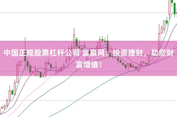 中国正规股票杠杆公司 富赢网：投资理财，助您财富增值！