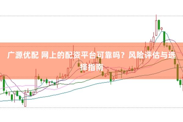 广源优配 网上的配资平台可靠吗？风险评估与选择指南
