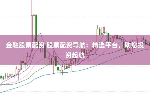 金融股票配资 股票配资导航：精选平台，助您投资起航