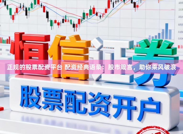 正规的股票配资平台 配资经典语录：股市箴言，助你乘风破浪