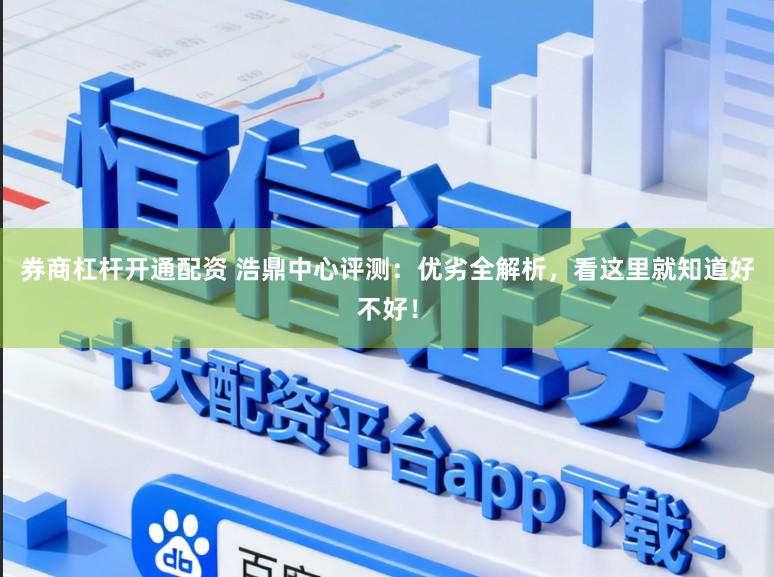 券商杠杆开通配资 浩鼎中心评测：优劣全解析，看这里就知道好不好！