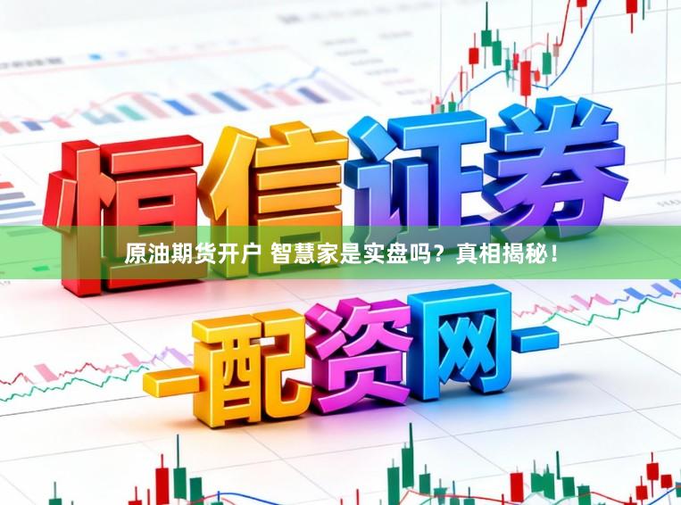 原油期货开户 智慧家是实盘吗？真相揭秘！