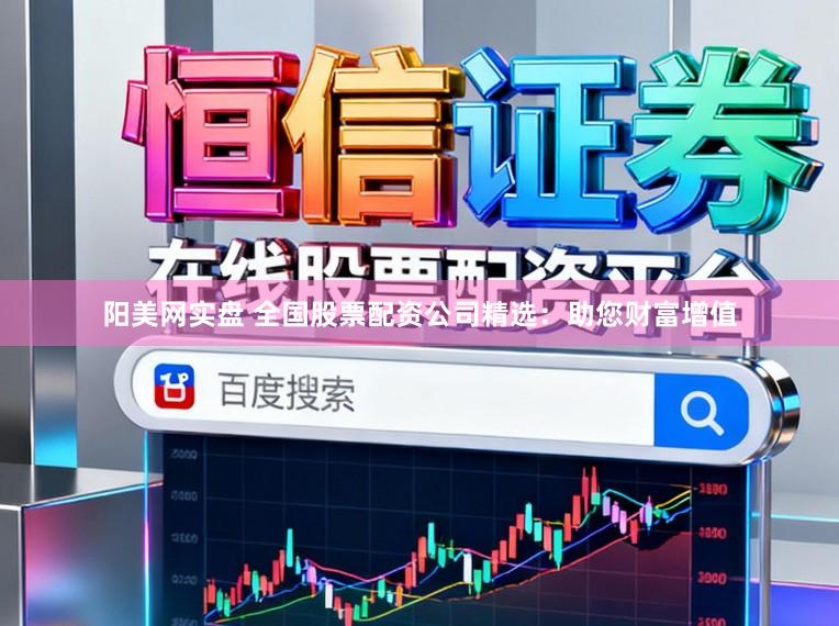阳美网实盘 全国股票配资公司精选：助您财富增值