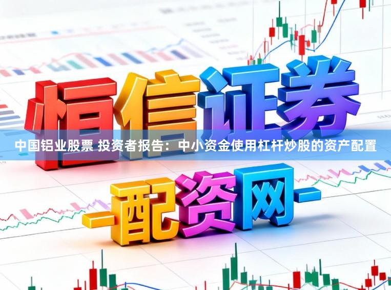 中国铝业股票 投资者报告：中小资金使用杠杆炒股的资产配置