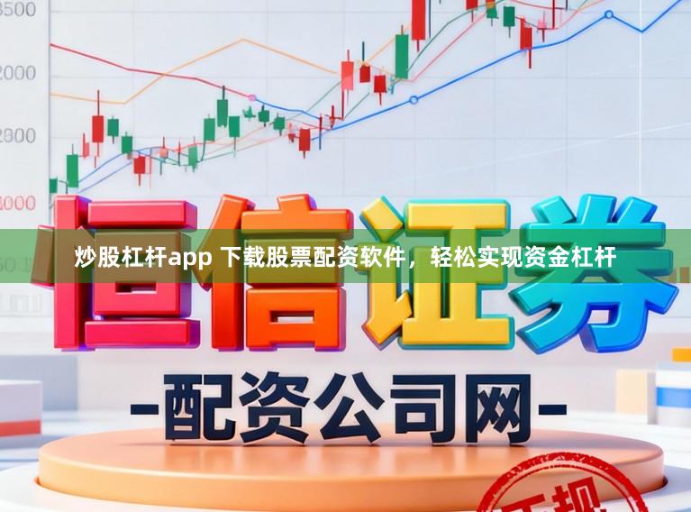 炒股杠杆app 下载股票配资软件，轻松实现资金杠杆