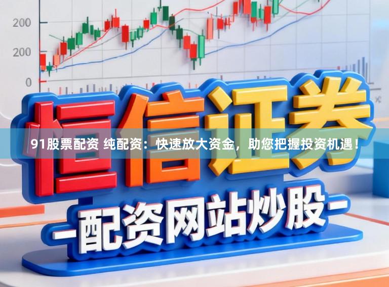 91股票配资 纯配资：快速放大资金，助您把握投资机遇！