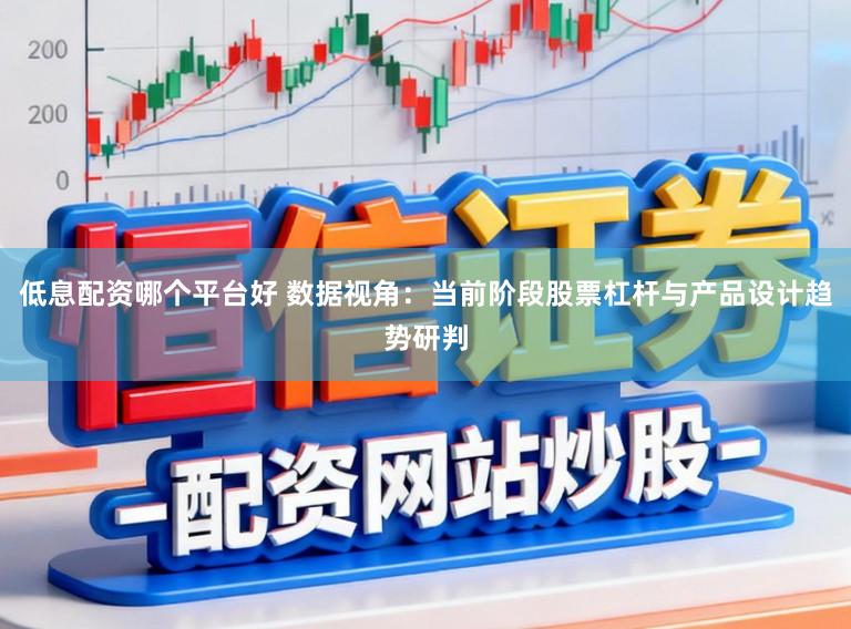 低息配资哪个平台好 数据视角:当前阶段股票杠杆与产品设计趋势研判