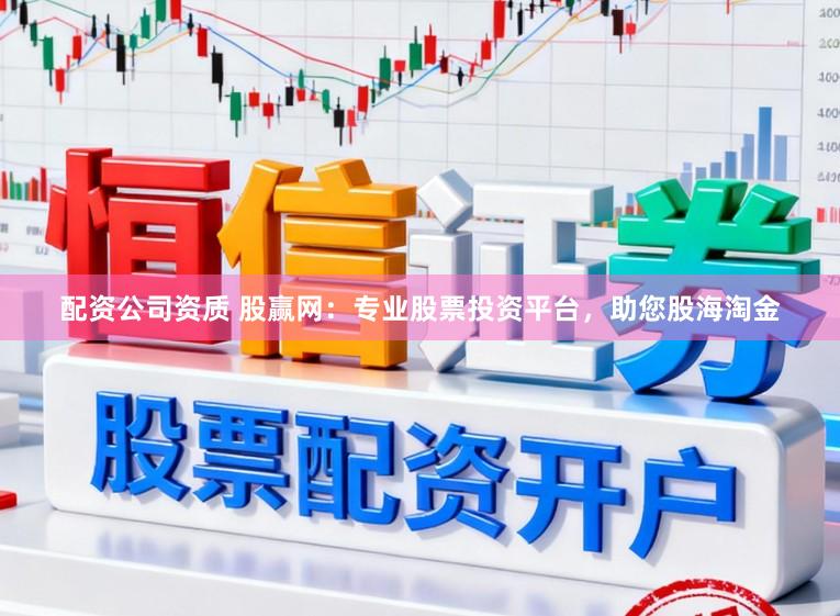 配资公司资质 股赢网：专业股票投资平台，助您股海淘金