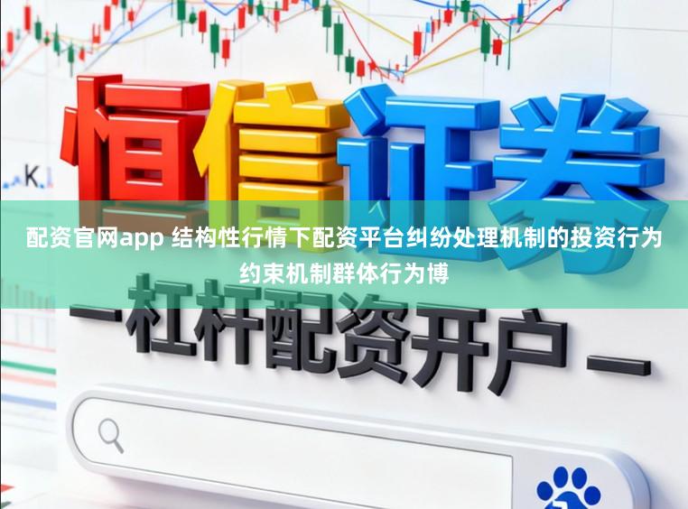 配资官网app 结构性行情下配资平台纠纷处理机制的投资行为约束机制群体行为博