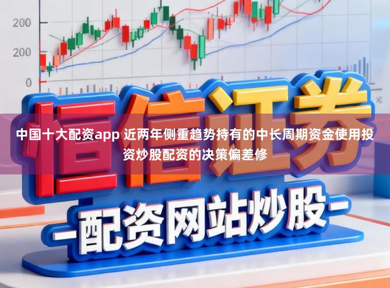 中国十大配资app 近两年侧重趋势持有的中长周期资金使用投资炒股配资的决策偏差修