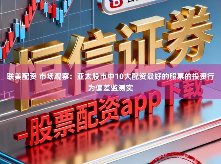 联美配资 市场观察：亚太股市中10大配资最好的股票的投资行为偏差监测实