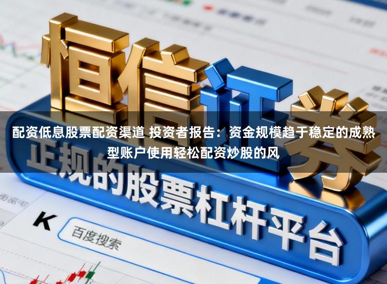 配资低息股票配资渠道 投资者报告：资金规模趋于稳定的成熟型账户使用轻松配资炒股的风