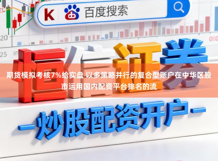 期货模拟考核7%给实盘 以多策略并行的复合型账户在中华区股市运用国内配资平台排名的流