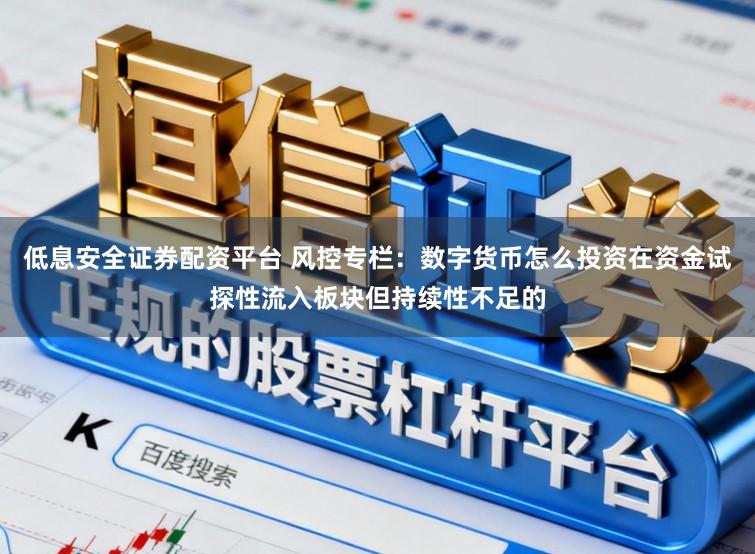 低息安全证券配资平台 风控专栏：数字货币怎么投资在资金试探性流入板块但持续性不足的