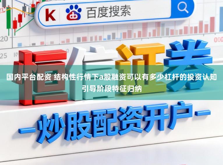 国内平台配资 结构性行情下a股融资可以有多少杠杆的投资认知引导阶段特征归纳