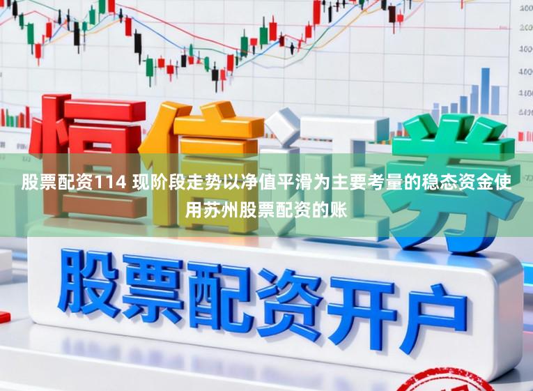 股票配资114 现阶段走势以净值平滑为主要考量的稳态资金使用苏州股票配资的账