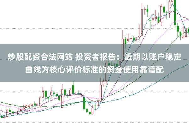 炒股配资合法网站 投资者报告：近期以账户稳定曲线为核心评价标准的资金使用靠谱配