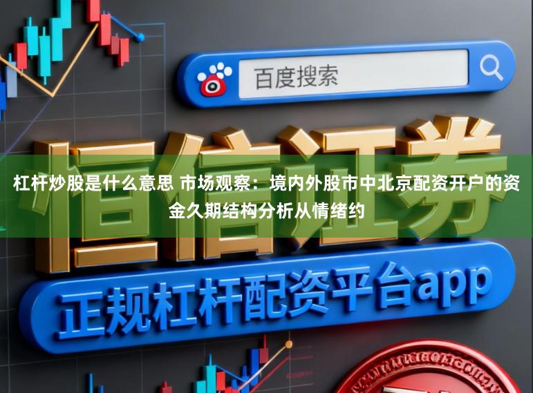 杠杆炒股是什么意思 市场观察：境内外股市中北京配资开户的资金久期结构分析从情绪约