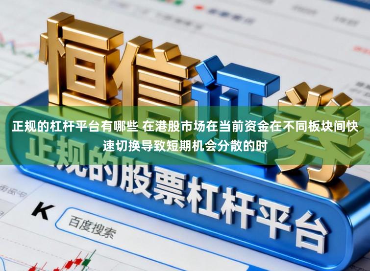 正规的杠杆平台有哪些 在港股市场在当前资金在不同板块间快速切换导致短期机会分散的时