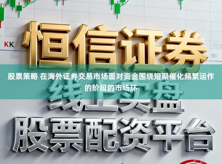 股票策略 在海外证券交易市场面对资金围绕短期催化频繁运作的阶段的市场环