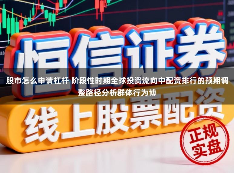 股市怎么申请杠杆 阶段性时期全球投资流向中配资排行的预期调整路径分析群体行为博